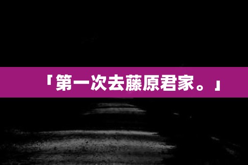 「第一次去藤原君家。」 日本恐怖故事