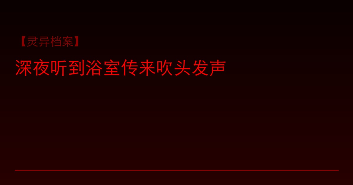 【灵异档案】深夜听到浴室传来吹头发声，我吓得不敢动