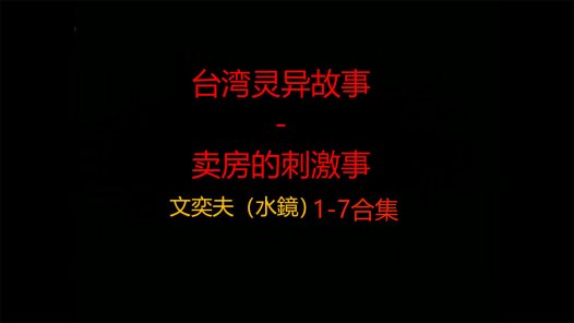 台湾灵异故事 – 卖房的刺激事 1-7合集 一个多小时