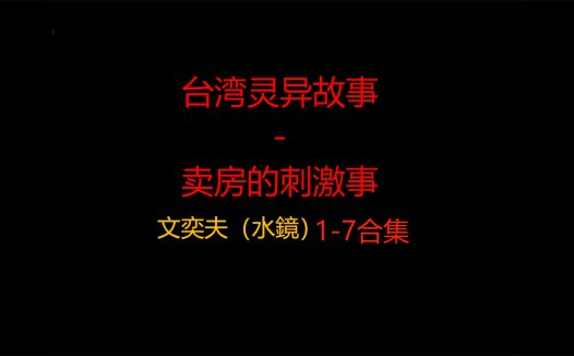 台湾灵异故事 – 卖房的刺激事 1-7合集 一个多小时