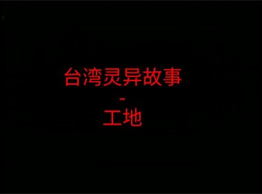 台湾灵异故事 – 工地