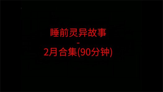 睡前恐怖灵异故事 – 26年2月合集 听灵恐怖小故事睡觉