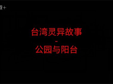 台湾灵异故事 – 公园与阳台 两段短篇故事