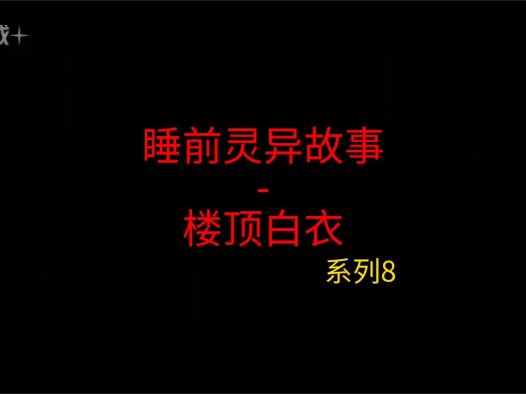 睡前灵异故事 – 前男友和我8 顶楼白衣