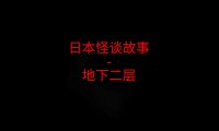 日本怪谈故事 – 地下二层