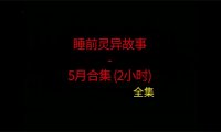 睡前灵异故事 – 26年5月合集 听着灵异恐怖小故事睡觉 5月份合集全集~ 内容纯属虚构，仅供娱乐 | 分享不同地区的短篇灵异故事，总有你喜欢的灵异鬼故事，非常