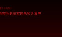 【灵异档案】深夜听到浴室传来吹头发声，我吓得不敢动