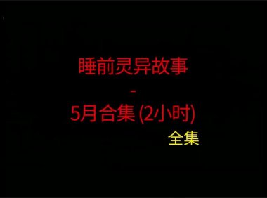 睡前灵异故事 – 26年5月合集 听着灵异恐怖小故事睡觉 5月份合集全集~ 内容纯属虚构，仅供娱乐 | 分享不同地区的短篇灵异故事，总有你喜欢的灵异鬼故事，非常