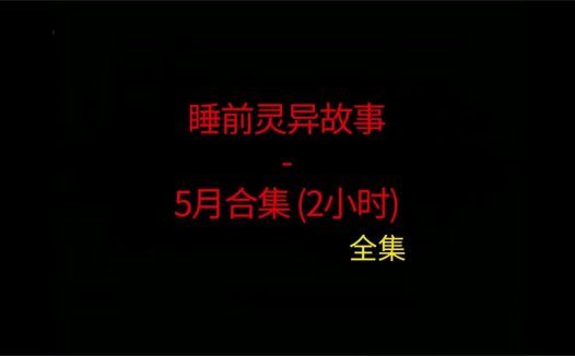 睡前灵异故事 – 26年5月合集 听着灵异恐怖小故事睡觉 5月份合集全集~ 内容纯属虚构，仅供娱乐 | 分享不同地区的短篇灵异故事，总有你喜欢的灵异鬼故事，非常