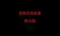 恐怖灵异故事 – 新公园