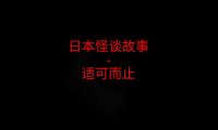日本怪谈故事 – 适可而止