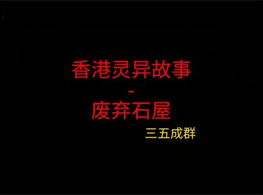 香港灵异故事 – 废弃石屋