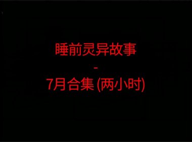 睡前恐怖灵异故事 – 26年7月合集 听着灵恐怖小故事睡觉