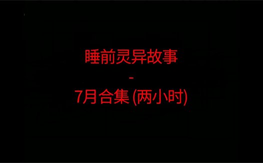 睡前恐怖灵异故事 – 26年7月合集 听着灵恐怖小故事睡觉