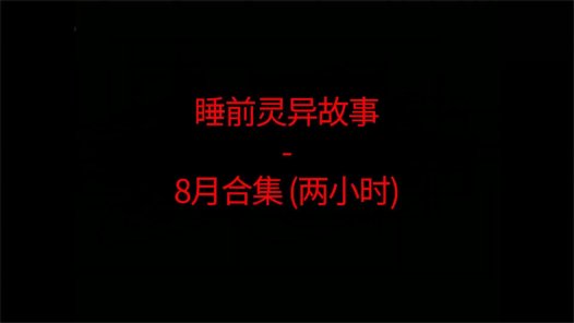 睡前恐怖灵异故事 – 26年8月合集 听着恐怖小故事睡觉