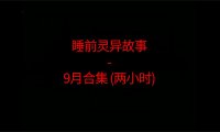 睡前恐怖灵异故事 – 26年9月合集 听着恐怖小故事睡觉