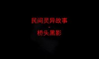 民间灵异故事 – 桥头黑影