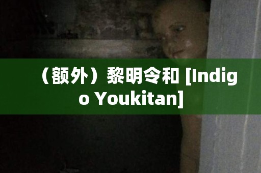 （额外）黎明令和 [Indigo Youkitan] 日本恐怖故事