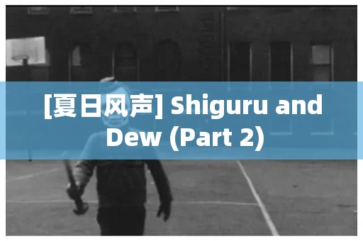 [夏日风声] Shiguru and Dew (Part 2) 日本恐怖故事