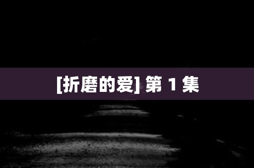 [折磨的爱] 第 1 集 日本恐怖故事
