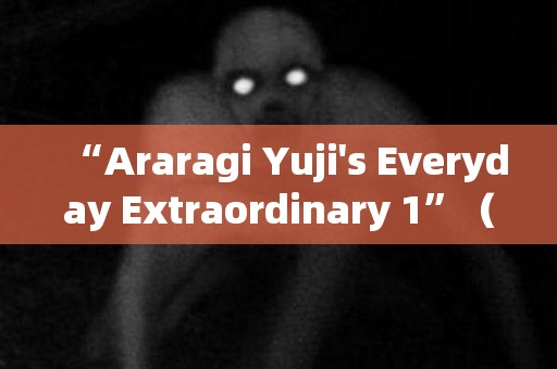 “Araragi Yuji's Everyday Extraordinary 1”（Missing Memories vol.2.5）第 2 部分 日本恐怖故事