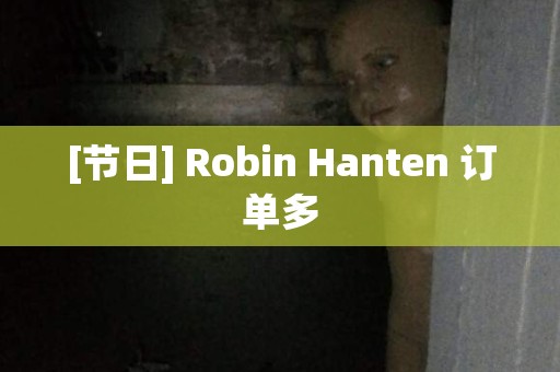 [节日] Robin Hanten 订单多 日本恐怖故事