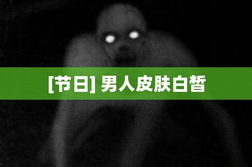 [节日] 男人皮肤白皙 日本恐怖故事
