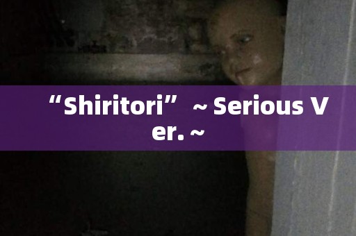 “Shiritori”～Serious Ver.～ 日本恐怖故事