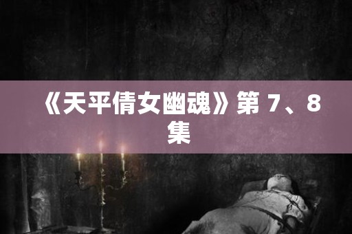 《天平倩女幽魂》第 7、8 集 日本恐怖故事