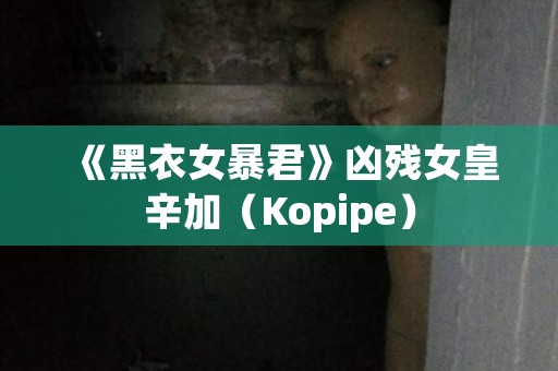 《黑衣女暴君》凶残女皇辛加（Kopipe） 日本恐怖故事