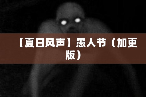 【夏日风声】愚人节（加更版） 日本恐怖故事