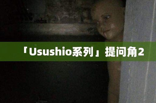 「Usushio系列」提问角2 日本恐怖故事