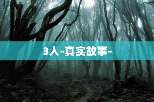 3人-真实故事- 日本恐怖故事