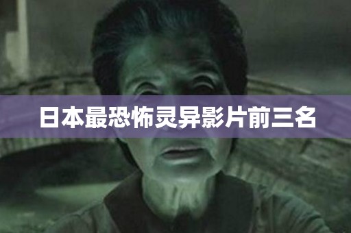 日本最恐怖灵异影片前三名 恐怖短片