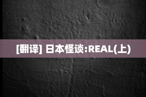 [翻译] 日本怪谈:REAL(上)