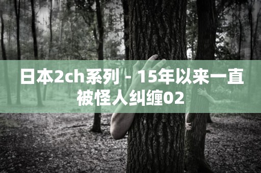 日本2ch系列 - 15年以来一直被怪人纠缠02 恐怖故事
