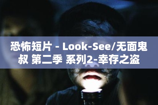 恐怖短片 - Look-See/无面鬼叔 第二季 系列2-幸存之盗