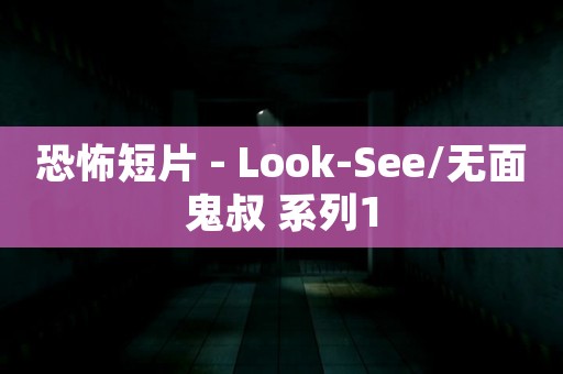 恐怖短片 - Look-See/无面鬼叔 系列1 恐怖短片