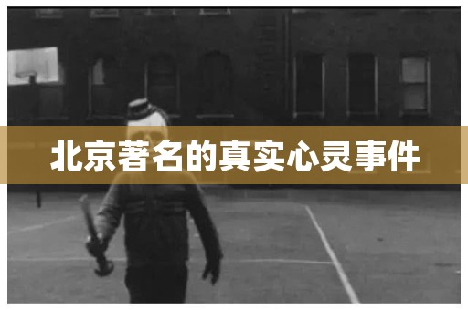 北京著名的真实心灵事件 民间故事