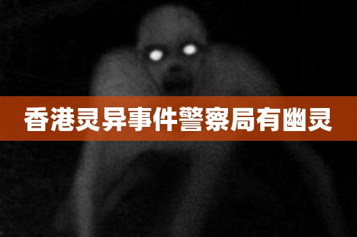 香港灵异事件警察局有幽灵 民间故事