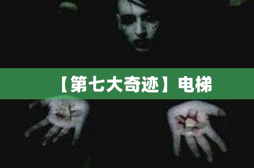 【第七大奇迹】电梯 日本恐怖故事
