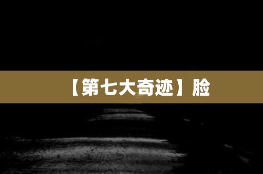 【第七大奇迹】脸 日本恐怖故事
