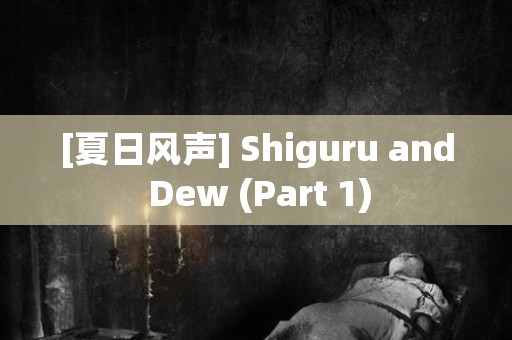 [夏日风声] Shiguru and Dew (Part 1) 日本恐怖故事