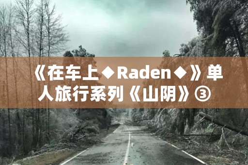 《在车上◆Raden◆》单人旅行系列《山阴》③ 日本恐怖故事