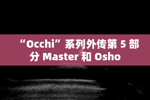 “Occhi”系列外传第 5 部分 Master 和 Osho 日本恐怖故事