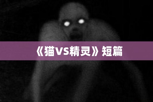 《猫VS精灵》短篇 日本恐怖故事