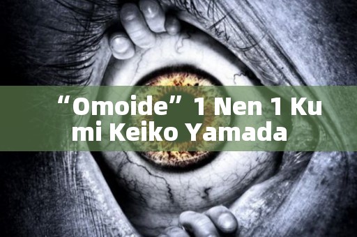“Omoide”1 Nen 1 Kumi Keiko Yamada 日本恐怖故事