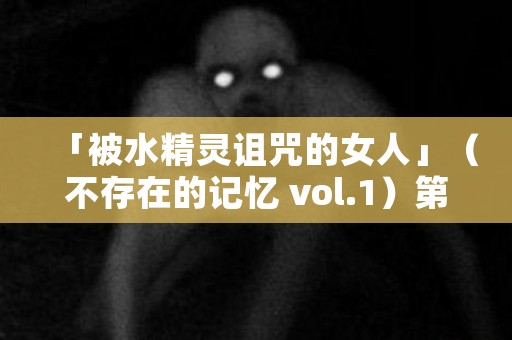 「被水精灵诅咒的女人」（不存在的记忆 vol.1）第 3 集「宗鸟加奈子」 日本恐怖故事