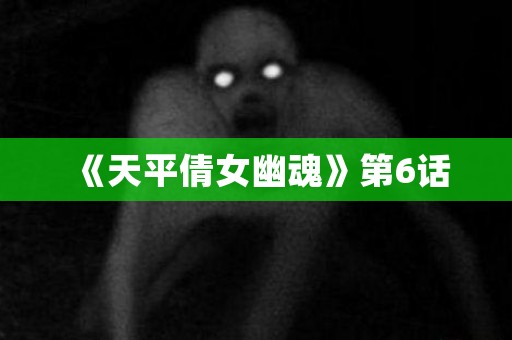 《天平倩女幽魂》第6话 日本恐怖故事
