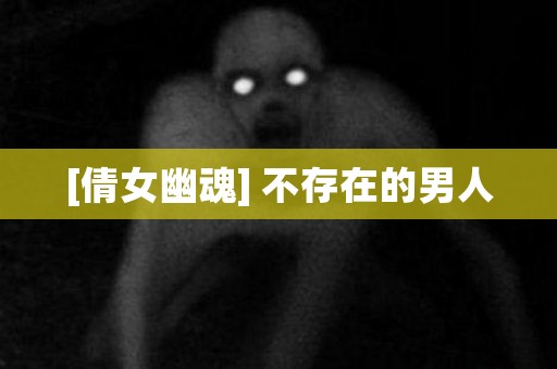 [倩女幽魂] 不存在的男人 日本恐怖故事
